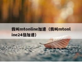 我叫mtonline加速（我叫mtonline24倍加速）