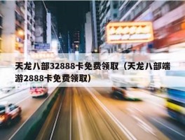 天龙八部32888卡免费领取（天龙八部端游2888卡免费领取）