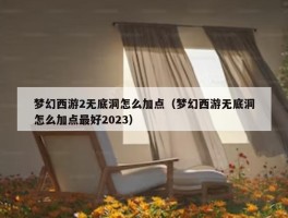 梦幻西游2无底洞怎么加点（梦幻西游无底洞怎么加点最好2023）