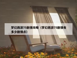 梦幻西游75剧情攻略（梦幻西游75剧情有多少剧情点）