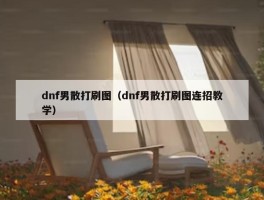 dnf男散打刷图（dnf男散打刷图连招教学）