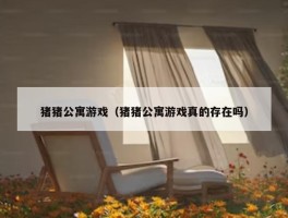 猪猪公寓游戏（猪猪公寓游戏真的存在吗）