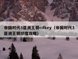 帝国时代3亚洲王朝cdkey（帝国时代3亚洲王朝印度攻略）