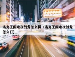 洛克王国永夜战龙怎么得（洛克王国永夜战龙怎么打）