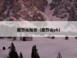 魔烈山加点（魔烈山pk）