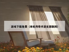 游戏下载免费（单机传奇手游无需联网）