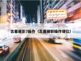 古墓丽影7操作（古墓丽影操作键位）