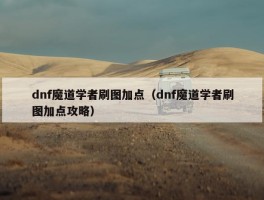 dnf魔道学者刷图加点（dnf魔道学者刷图加点攻略）