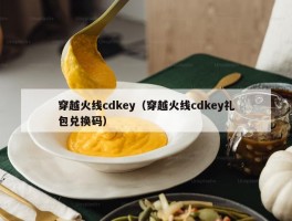 穿越火线cdkey（穿越火线cdkey礼包兑换码）