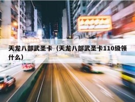 天龙八部武圣卡（天龙八部武圣卡110级领什么）