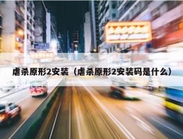 虐杀原形2安装（虐杀原形2安装码是什么）