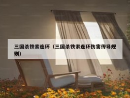 三国杀铁索连环（三国杀铁索连环伤害传导规则）