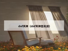 dnf天神（dnf天神怒炎剑）