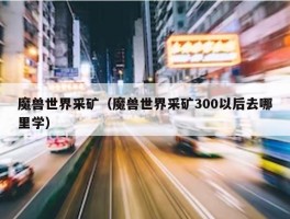 魔兽世界采矿（魔兽世界采矿300以后去哪里学）