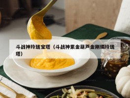 斗战神玲珑宝塔（斗战神紫金葫芦金刚镯玲珑塔）