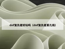 dnf复仇者好玩吗（dnf复仇者算几线）