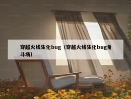 穿越火线生化bug（穿越火线生化bug角斗场）