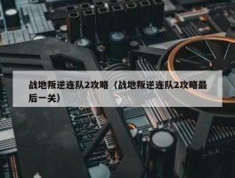 战地叛逆连队2攻略（战地叛逆连队2攻略最后一关）