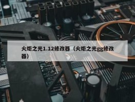 火炬之光1.12修改器（火炬之光gg修改器）