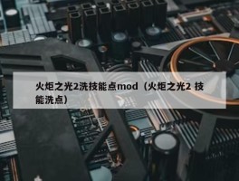 火炬之光2洗技能点mod（火炬之光2 技能洗点）