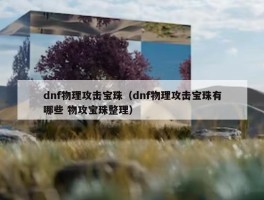 dnf物理攻击宝珠（dnf物理攻击宝珠有哪些 物攻宝珠整理）