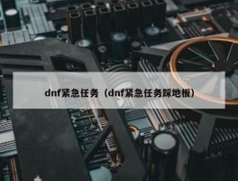 dnf紧急任务（dnf紧急任务踩地板）