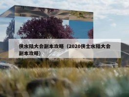 侠水陆大会副本攻略（2020侠士水陆大会副本攻略）