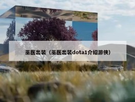 巫医出装（巫医出装dota1介绍游侠）