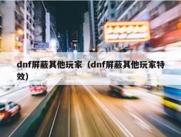 dnf屏蔽其他玩家（dnf屏蔽其他玩家特效）