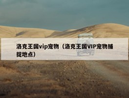 洛克王国vip宠物（洛克王国VIP宠物捕捉地点）