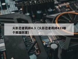 火影忍者羁绊4.3（火影忍者羁绊433哪个英雄厉害）