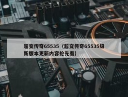 超变传奇65535（超变传奇65535级新版本更新内容抢先看）