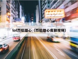 lol烈焰雄心（烈焰雄心皮肤视频）