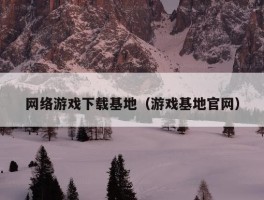 网络游戏下载基地（游戏基地官网）