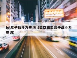 lol盒子战斗力查询（英雄联盟盒子战斗力查询）