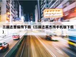 三国志曹操传下载（三国志英杰传手机版下载）