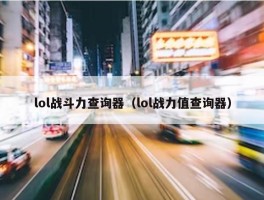 lol战斗力查询器（lol战力值查询器）