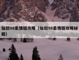 仙剑98柔情版攻略（仙剑98柔情版攻略秘籍）