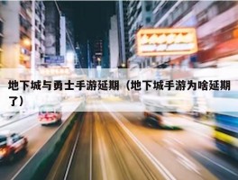 地下城与勇士手游延期（地下城手游为啥延期了）