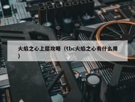 火焰之心上层攻略（tbc火焰之心有什么用）