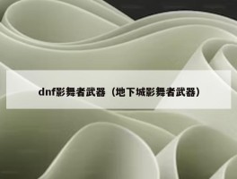 dnf影舞者武器（地下城影舞者武器）