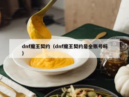 dnf魔王契约（dnf魔王契约是全账号吗）