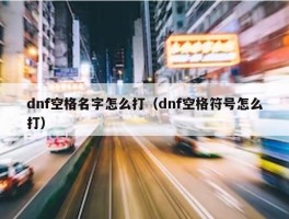 dnf空格名字怎么打（dnf空格符号怎么打）