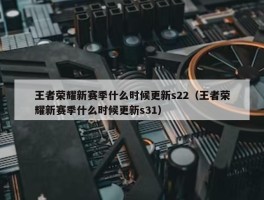 王者荣耀新赛季什么时候更新s22（王者荣耀新赛季什么时候更新s31）