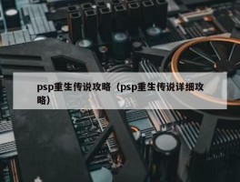 psp重生传说攻略（psp重生传说详细攻略）