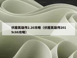 伏魔英雄传2.26攻略（伏魔英雄传2019c66攻略）