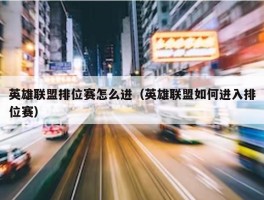 英雄联盟排位赛怎么进（英雄联盟如何进入排位赛）