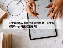 王者荣耀s12赛季什么时候结束（王者s12赛季什么时候结束几号）