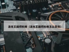 洛克王国燃料棒（洛克王国燃料棒怎么获得）