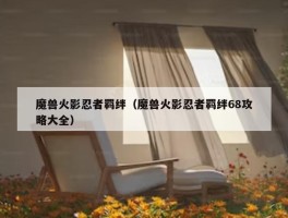 魔兽火影忍者羁绊（魔兽火影忍者羁绊68攻略大全）